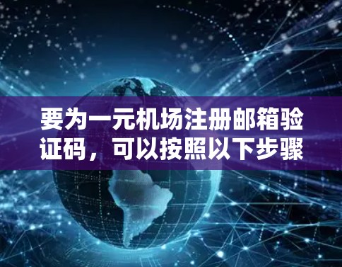 要为一元机场注册邮箱验证码，可以按照以下步骤操作