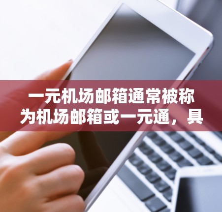 一元机场邮箱通常被称为机场邮箱或一元通，具体名称可能因机场而异。以下是一些常见的机场邮箱名称和它们的用途