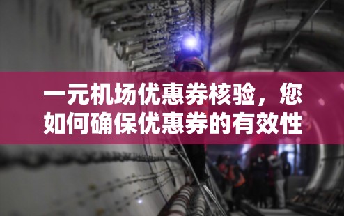 一元机场优惠券核验，您如何确保优惠券的有效性？