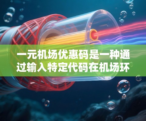 一元机场优惠码是一种通过输入特定代码在机场环境中享受优惠活动的方法，通常适用于购买票务、行李、会员卡等。以下是一些常见的优惠活动和使用方法