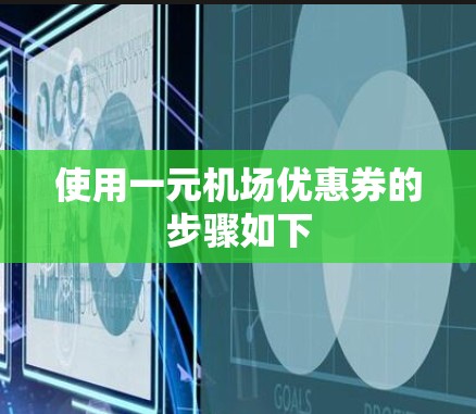 使用一元机场优惠券的步骤如下