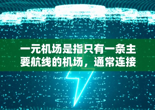 一元机场是指只有一条主要航线的机场,通常连接多个城市,其terminal通常只负责国际航班,以便提高效率。以下是对一元机场terminal的详细分析 一元机场是指只有一条主要航线的机场,通常连接多个城市,其terminal通常只负责国际航班,以便提高效率。以下是对一元机场terminal的详细分析