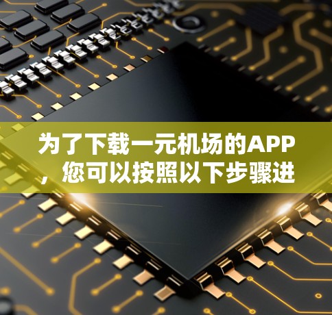 为了下载一元机场的APP,您可以按照以下步骤进行操作 为了下载一元机场的APP,您可以按照以下步骤进行操作
