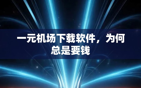 一元机场下载软件,为何总是要钱 一元机场下载软件,为何总是要钱