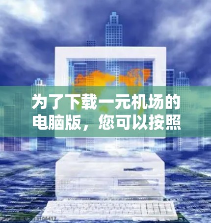 为了下载一元机场的电脑版,您可以按照以下步骤进行 为了下载一元机场的电脑版,您可以按照以下步骤进行