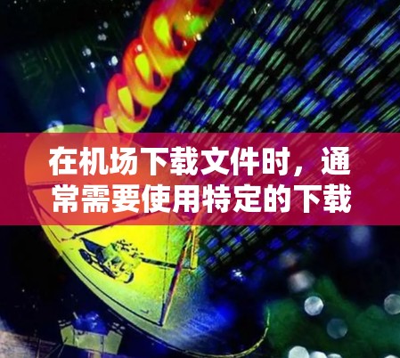 在机场下载文件时,通常需要使用特定的下载工具或软件来获取和下载文件。以下是几种常见的机场下载工具和方法 在机场下载文件时,通常需要使用特定的下载工具或软件来获取和下载文件。以下是几种常见的机场下载工具和方法