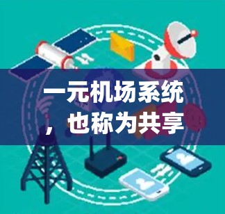 一元机场系统,也称为共享机场系统,通过统一的资源(如机舱、起飞 slot、机场 gate)进行资源调度和管理,让所有乘客同时使用机场,以提高效率和用户体验。以下是关于一元机场系统的详细分析 一元机场系统,也称为共享机场系统,通过统一的资源(如机舱、起飞 slot、机场 gate)进行资源调度和管理,让所有乘客同时使用机场,以提高效率和用户体验。以下是关于一元机场系统的详细分析