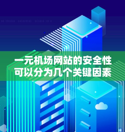 一元机场网站的安全性可以分为几个关键因素，包括网站结构、安全措施、攻击手段、访问控制、安全威胁评估、用户反馈和技术手段等方面。以下是一个综合性的评估