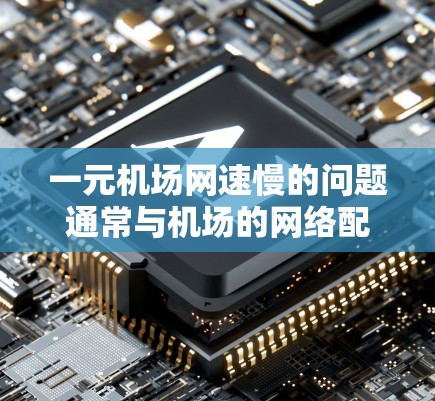 一元机场网速慢的问题通常与机场的网络配置、设备设置以及网络管理有关。以下是一些建议，帮助你优化机场的网络性能