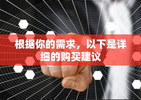 根据你的需求，以下是详细的购买建议