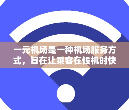 一元机场是一种机场服务方式，旨在让乘客在候机时快速找到自己的座位，从而节省飞行时间。以下是关于一元机场的详细解释