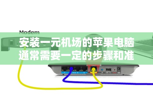 安装一元机场的苹果电脑通常需要一定的步骤和准备。以下是安装苹果电脑的常见步骤和注意事项