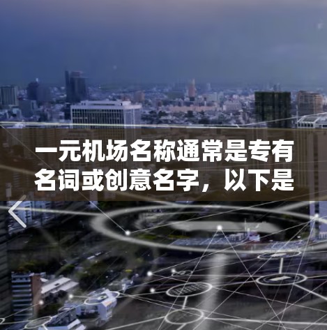 一元机场名称通常是专有名词或创意名字,以下是一些可能的选项 一元机场名称通常是专有名词或创意名字,以下是一些可能的选项