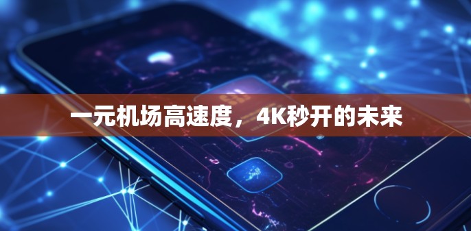 一元机场高速度,4K秒开的未来 一元机场高速度,4K秒开的未来