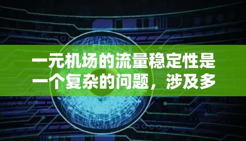 一元机场的流量稳定性是一个复杂的问题，涉及多个因素的综合考量。以下是对一元机场流量稳定性的分析