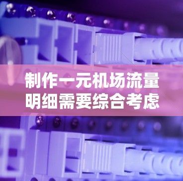 制作一元机场流量明细需要综合考虑多个因素，包括交通方式、城市特征、交通管理政策等。以下是详细的步骤和建议