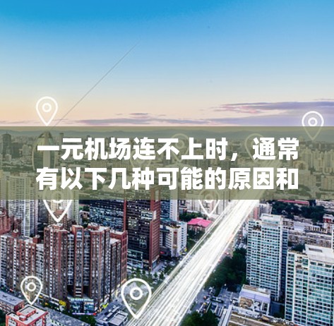 一元机场连不上时，通常有以下几种可能的原因和解决方法
