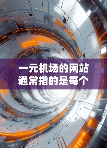 一元机场的网站通常指的是每个机场或不同的机场区域都有一个独立的网站，方便用户管理和访问机场的相关信息。以下是一些类似的网站类型，以及它们的特点