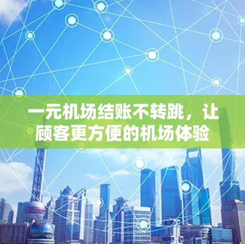 一元机场结账不转跳，让顾客更方便的机场体验
