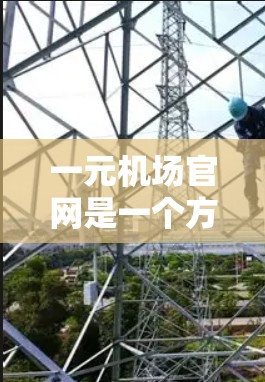 一元机场官网是一个方便的入口，通常可以通过官方网站或官方渠道访问。如果你无法直接访问，可以尝试以下方法