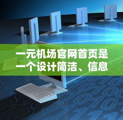 一元机场官网首页是一个设计简洁、信息全面的网页，通常分为多个页面，如导航、服务介绍、产品页面和联系页面。以下是对该网页的详细分析