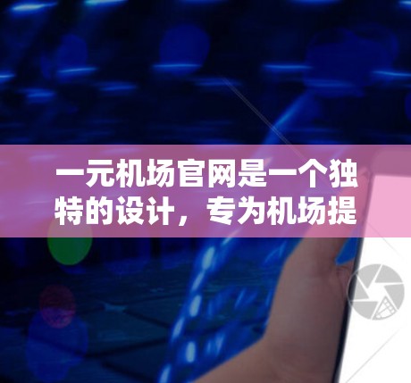 一元机场官网是一个独特的设计，专为机场提供高效的信息和资源。通过这个官网，乘客可以在一元机场直接到达目的地机场，无需先去机场再返回。以下是其主要特点和功能