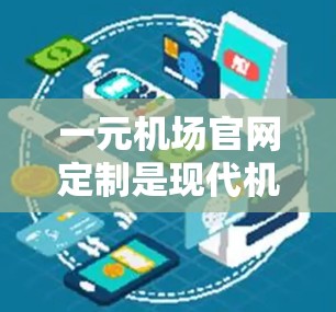 一元机场官网定制是现代机场管理的重要组成部分，旨在提供一个直观、便捷的用户体验，帮助客户快速浏览、预订和查询机场信息。为了实现这一目标，设计和功能开发是关键步骤。以下是对一元机场官网定制的分步建议