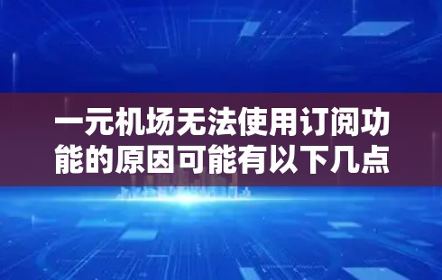 一元机场无法使用订阅功能的原因可能有以下几点