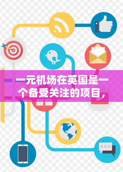 一元机场在英国是一个备受关注的项目，旨在通过减少运营成本来提高机场的效率。尽管近年来英国政府在考虑对一元机场项目进行停风，但目前项目仍在运营中。以下是对一元机场的详细分析