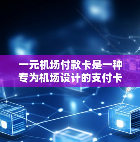 一元机场付款卡是一种专为机场设计的支付卡，旨在快速支付机场的费用。它通常具有以下功能