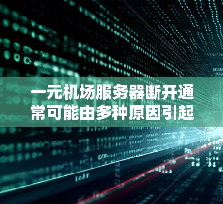 一元机场服务器断开通常可能由多种原因引起，包括硬件故障、网络问题、软件不稳定、资源不足以及设备维护不当等。以下是一步步的解决方法
