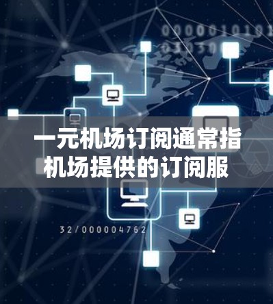 一元机场订阅通常指机场提供的订阅服务，每张票费用为1元。以下是关于如何购买和支付这种订阅的详细步骤