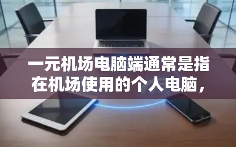 一元机场电脑端通常是指在机场使用的个人电脑，通常通过机场的电脑端软件或服务来使用。这些电脑端通常会支持一定的软件和功能，但具体是否能用取决于以下几个因素