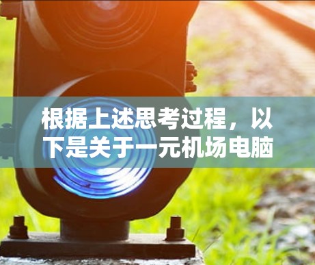 根据上述思考过程，以下是关于一元机场电脑版登录的详细步骤说明