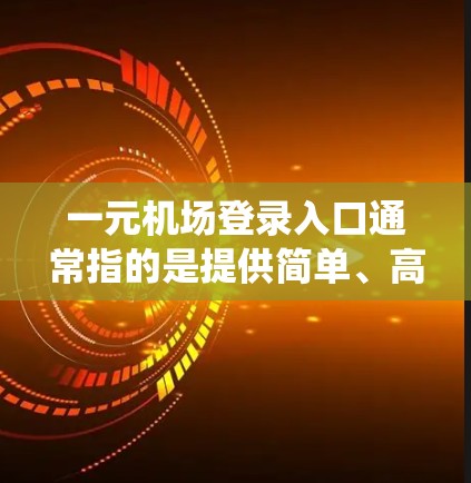 一元机场登录入口通常指的是提供简单、高效且安全的登录方式，方便用户快速注册或登录到机场系统。以下是一个常见的入口设计