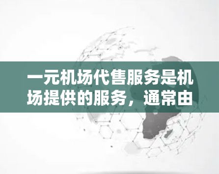 一元机场代售服务是机场提供的服务，通常由机场自己处理，价格为一元。以下是对这一收费结构的详细解释
