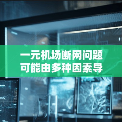 一元机场断网问题可能由多种因素导致,包括服务器故障、网络设备问题、软件异常或其他网络环境问题。以下是一些可能的解决步骤和建议 一元机场断网问题可能由多种因素导致,包括服务器故障、网络设备问题、软件异常或其他网络环境问题。以下是一些可能的解决步骤和建议