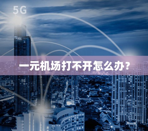 一元机场打不开怎么办? 一元机场打不开怎么办?