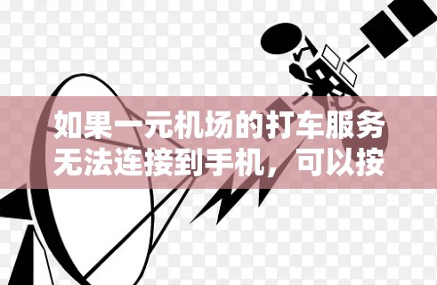 如果一元机场的打车服务无法连接到手机,可以按照以下步骤排查 如果一元机场的打车服务无法连接到手机,可以按照以下步骤排查