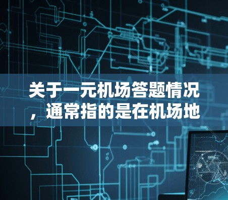 关于一元机场答题情况,通常指的是在机场地面设施设计中的一元机场的特征。一元机场通常指机场地面设施只有一层,没有中间的走廊,这样可以减少交通压力,提高服务效率。以下是一元机场的常见特点 关于一元机场答题情况,通常指的是在机场地面设施设计中的一元机场的特征。一元机场通常指机场地面设施只有一层,没有中间的走廊,这样可以减少交通压力,提高服务效率。以下是一元机场的常见特点