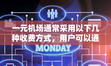 一元机场通常采用以下几种收费方式,用户可以通过以下步骤进行缴费 一元机场通常采用以下几种收费方式,用户可以通过以下步骤进行缴费
