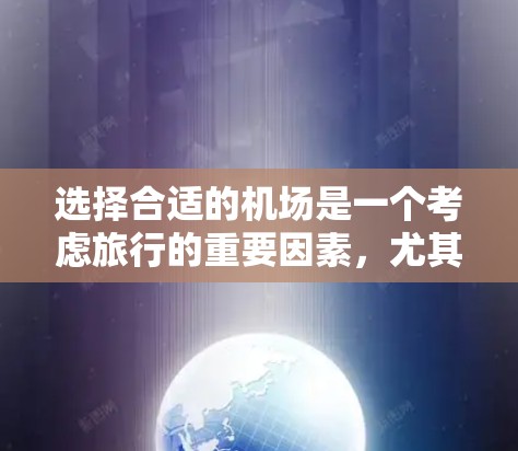 选择合适的机场是一个考虑旅行的重要因素,尤其是在安全和舒适方面。以下是一些建议,帮助你选择一个安全可靠的机场 选择合适的机场是一个考虑旅行的重要因素,尤其是在安全和舒适方面。以下是一些建议,帮助你选择一个安全可靠的机场