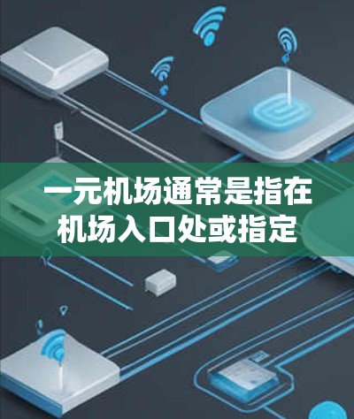 一元机场通常是指在机场入口处或指定区域设置的电子收费系统，用于支付机场门票、行李费等费用。如果在使用机场APP时，支付宝跳转到该系统，通常是由于该系统在某些设备或平台上无法正常访问支付宝