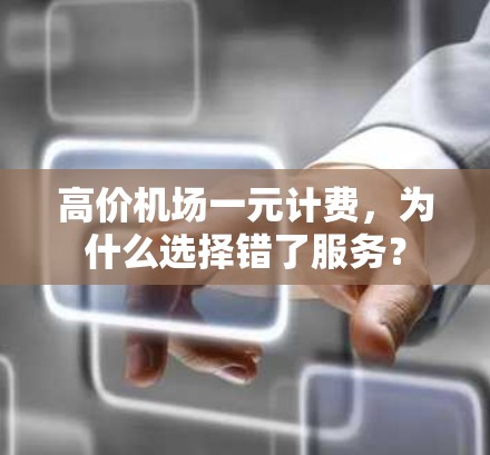 高价机场一元计费，为什么选择错了服务？