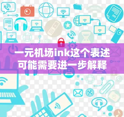 一元机场ink这个表述可能需要进一步解释，以下是一些可能的解释