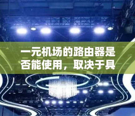一元机场的路由器是否能使用，取决于具体的设计和应用环境。以下是一些关键点需要考虑