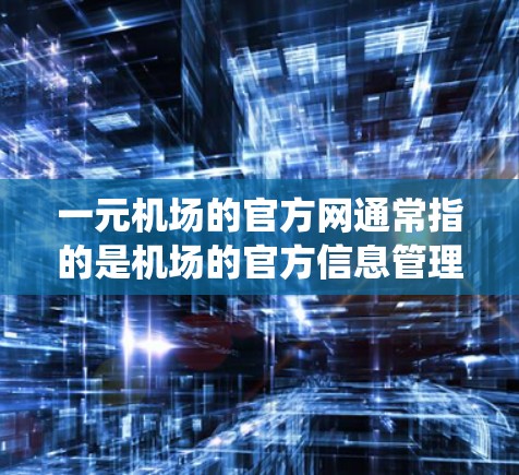 一元机场的官方网通常指的是机场的官方信息管理系统（AIS）它通过先进的技术和智能技术，为机场的运营和旅客服务提供优化支持。以下是一元机场官方网的特点和运作