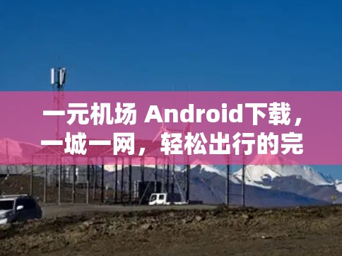 一元机场 Android下载，一城一网，轻松出行的完美选择