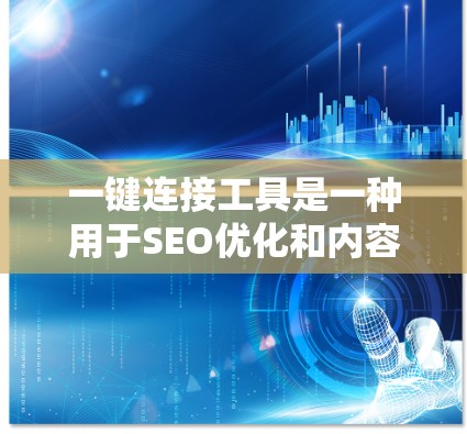 一键连接工具是一种用于SEO优化和内容生成的工具，旨在帮助用户生成高质量的内容以提升网站的访问量、转化率和品牌排名。以下是对一键连接工具的评测