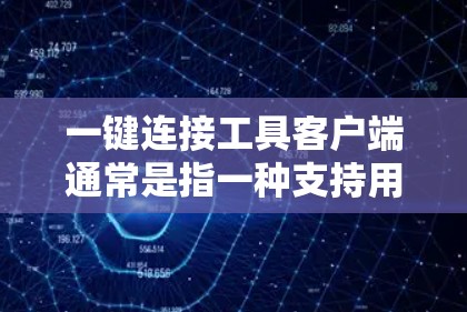一键连接工具客户端通常是指一种支持用户在网页上直接点击或打开的客户端。以下是常见的一键连接工具客户端及其功能